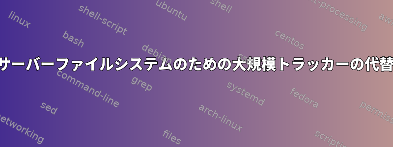 サーバーファイルシステムのための大規模トラッカーの代替