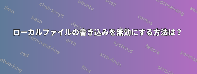 ローカルファイルの書き込みを無効にする方法は？