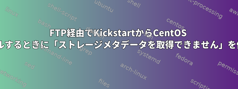 FTP経由でKickstartからCentOS 6.5をインストールするときに「ストレージメタデータを取得できません」を修正する方法は？