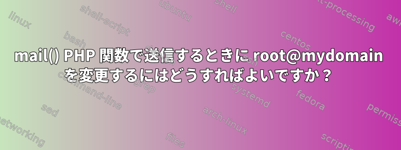 mail() PHP 関数で送信するときに root@mydomain を変更するにはどうすればよいですか？