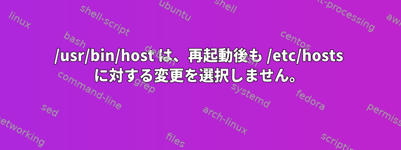 /usr/bin/host は、再起動後も /etc/hosts に対する変更を選択しません。