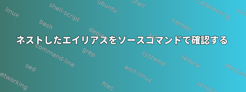 ネストしたエイリアスをソースコマンドで確認する