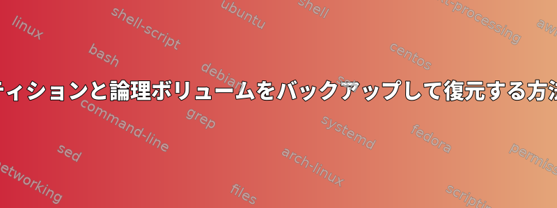 パーティションと論理ボリュームをバックアップして復元する方法は？