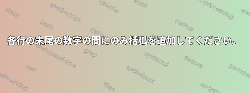 各行の末尾の数字の間にのみ括弧を追加してください。