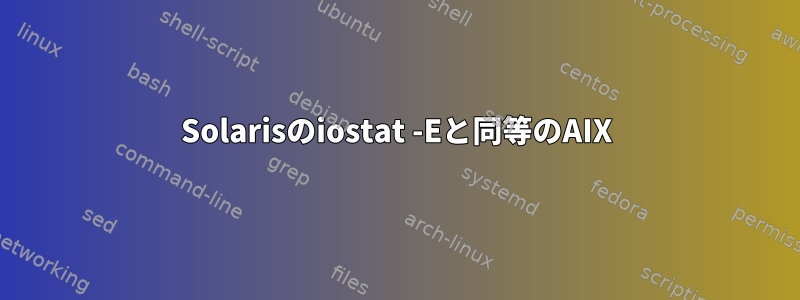 Solarisのiostat -Eと同等のAIX