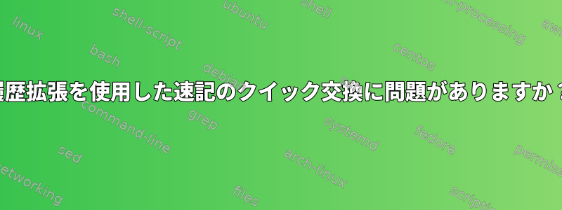 履歴拡張を使用した速記のクイック交換に問題がありますか？