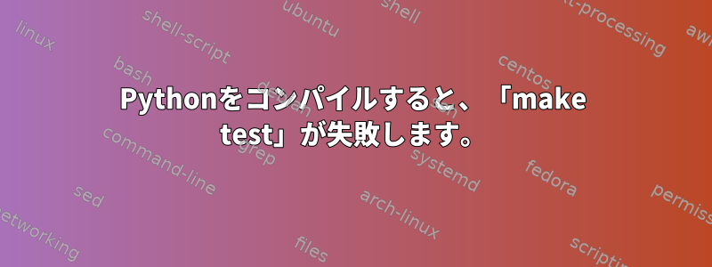 Pythonをコンパイルすると、「make test」が失敗します。