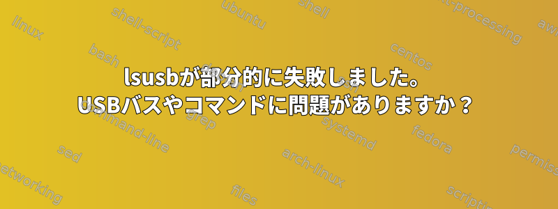 lsusbが部分的に失敗しました。 USBバスやコマンドに問題がありますか？