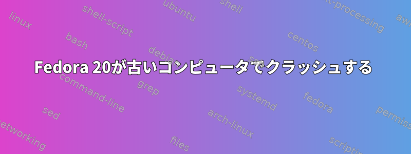 Fedora 20が古いコンピュータでクラッシュする