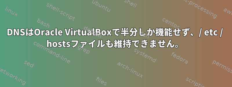 DNSはOracle VirtualBoxで半分しか機能せず、/ etc / hostsファイルも維持できません。