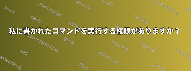 私に書かれたコマンドを実行する権限がありますか？