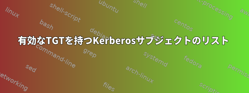 有効なTGTを持つKerberosサブジェクトのリスト