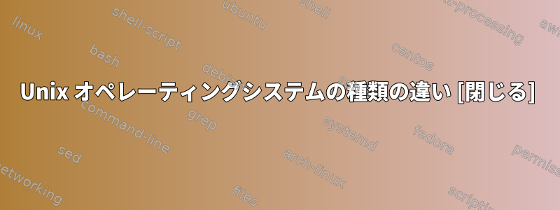 Unix オペレーティングシステムの種類の違い [閉じる]