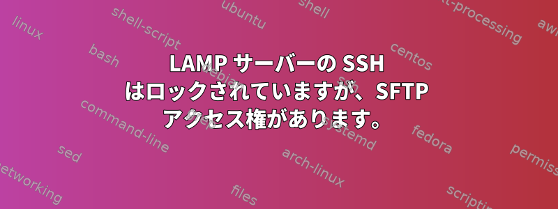 LAMP サーバーの SSH はロックされていますが、SFTP アクセス権があります。