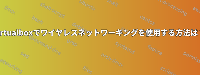 Virtualboxでワイヤレスネットワーキングを使用する方法は？