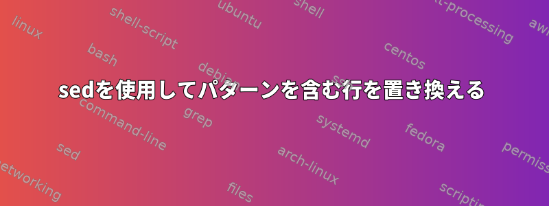 sedを使用してパターンを含む行を置き換える