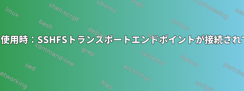 予想される使用時：SSHFSトランスポートエンドポイントが接続されていません