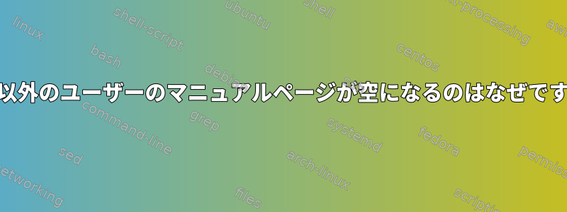 root以外のユーザーのマニュアルページが空になるのはなぜですか？