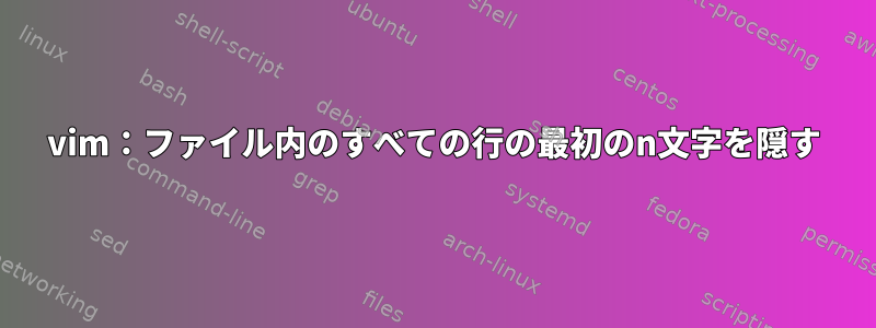 vim：ファイル内のすべての行の最初のn文字を隠す