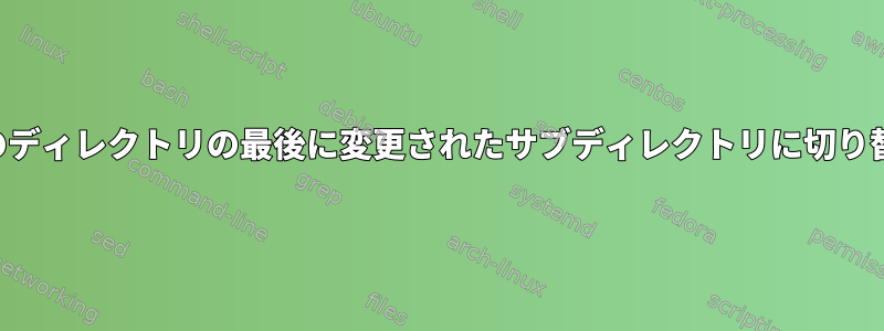 現在のディレクトリの最後に変更されたサブディレクトリに切り替える