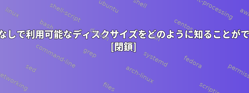 dfコマンドなしで利用可能なディスクサイズをどのように知ることができますか？ [閉鎖]