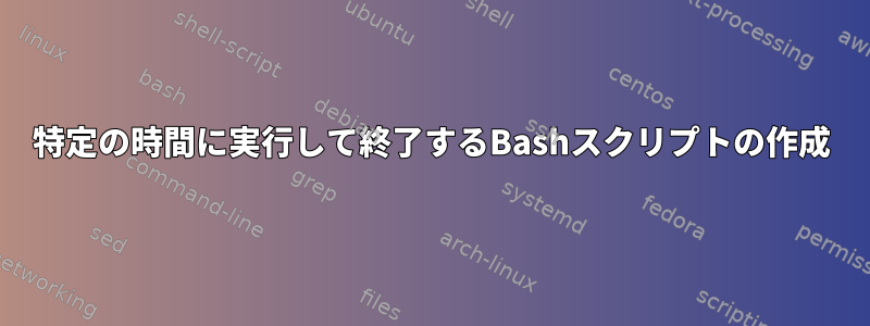 特定の時間に実行して終了するBashスクリプトの作成