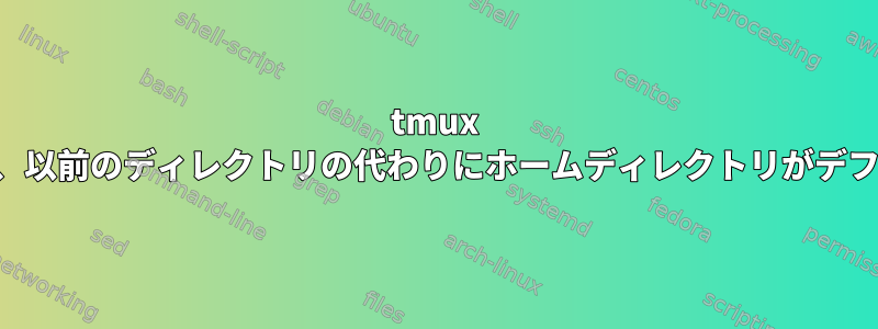 tmux 新しいウィンドウには、以前のディレクトリの代わりにホームディレクトリがデフォルトで含まれます。