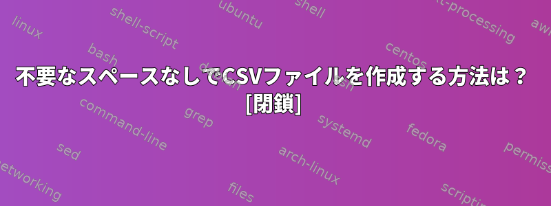 不要なスペースなしでCSVファイルを作成する方法は？ [閉鎖]