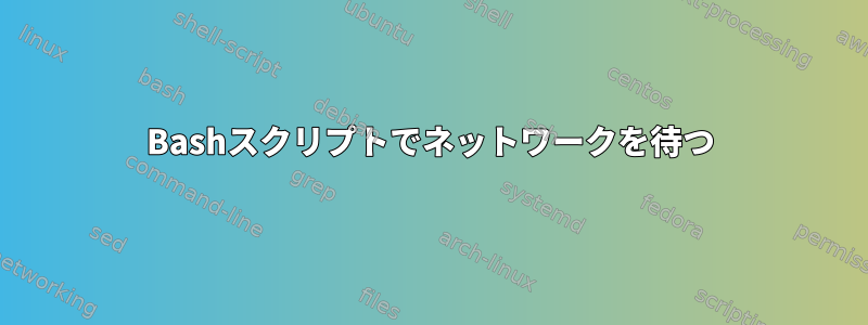 Bashスクリプトでネットワークを待つ