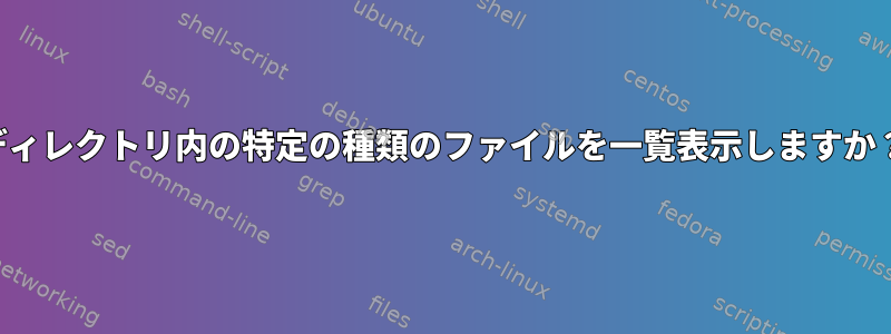 ディレクトリ内の特定の種類のファイルを一覧表示しますか？