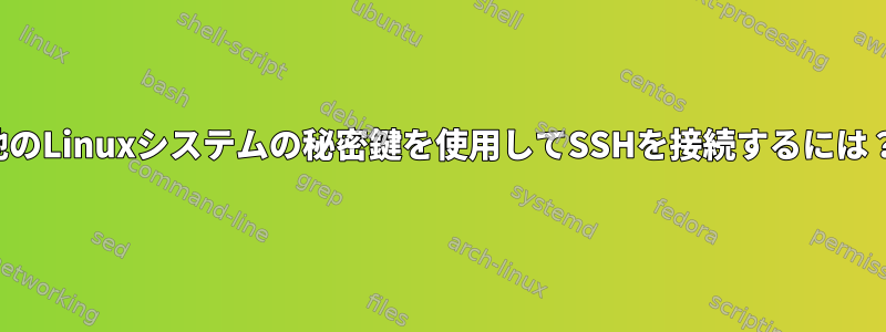 他のLinuxシステムの秘密鍵を使用してSSHを接続するには？