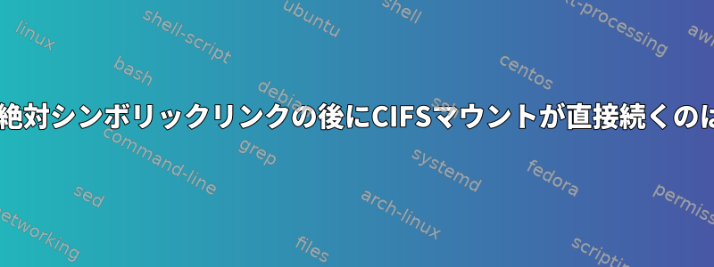 SAMBA共有の絶対シンボリックリンクの後にCIFSマウントが直接続くのはなぜですか？