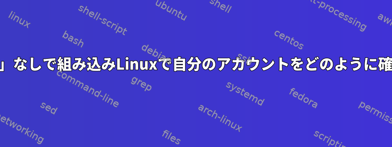 「/etc/passwd」なしで組み込みLinuxで自分のアカウントをどのように確認できますか？