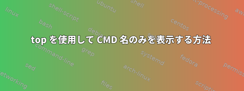 top を使用して CMD 名のみを表示する方法