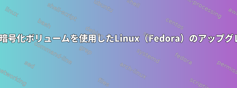 LUKS暗号化ボリュームを使用したLinux（Fedora）のアップグレード