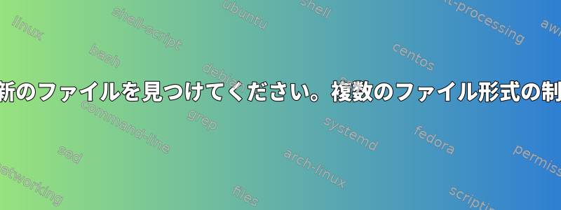 最新のファイルを見つけてください。複数のファイル形式の制限