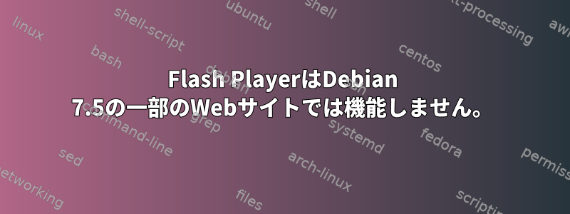 Flash PlayerはDebian 7.5の一部のWebサイトでは機能しません。