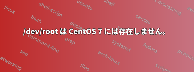 /dev/root は CentOS 7 には存在しません。