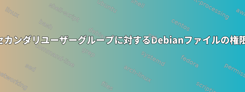 セカンダリユーザーグループに対するDebianファイルの権限