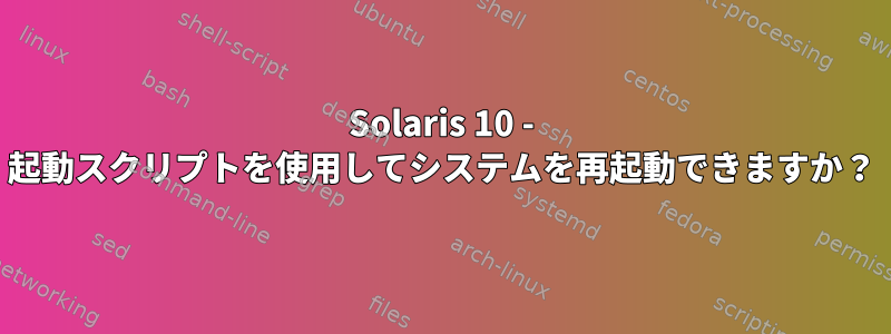 Solaris 10 - 起動スクリプトを使用してシステムを再起動できますか？