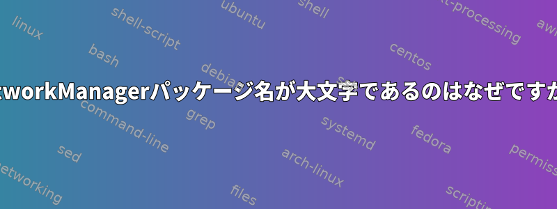 NetworkManagerパッケージ名が大文字であるのはなぜですか？