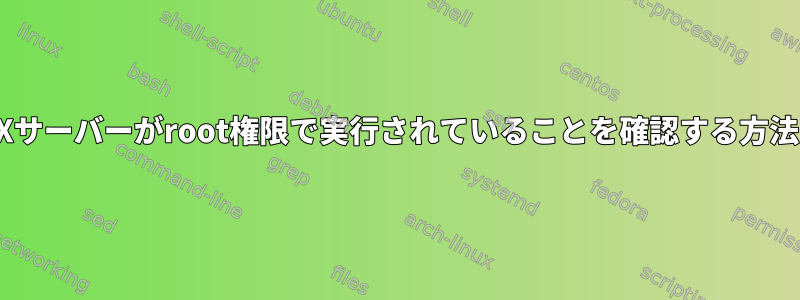 Xサーバーがroot権限で実行されていることを確認する方法