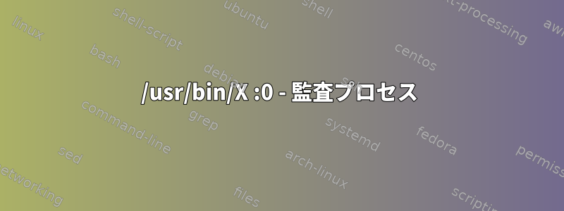 /usr/bin/X :0 - 監査プロセス