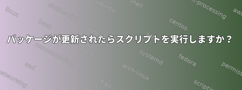 パッケージが更新されたらスクリプトを実行しますか？