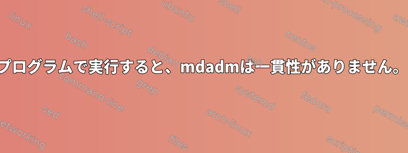 プログラムで実行すると、mdadmは一貫性がありません。