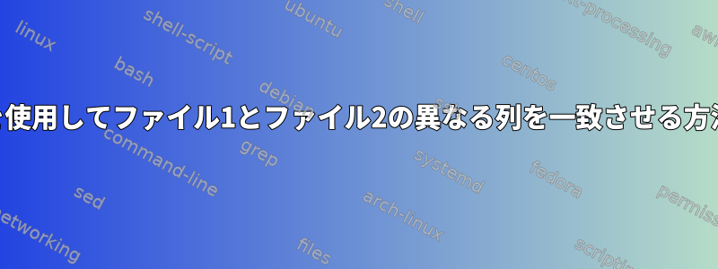 awkを使用してファイル1とファイル2の異なる列を一致させる方法は？