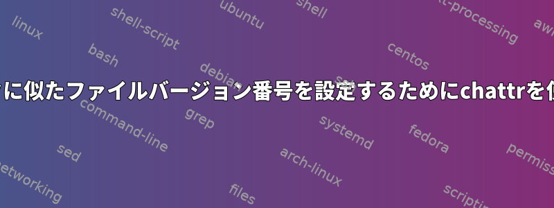 データベースの楽観的ロックに似たファイルバージョン番号を設定するためにchattrを使用する目的はありますか？