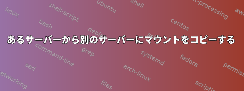 あるサーバーから別のサーバーにマウントをコピーする