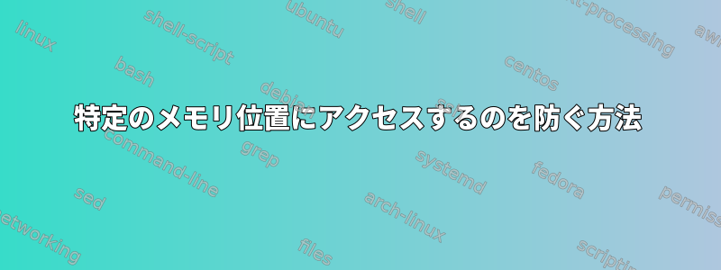 特定のメモリ位置にアクセスするのを防ぐ方法