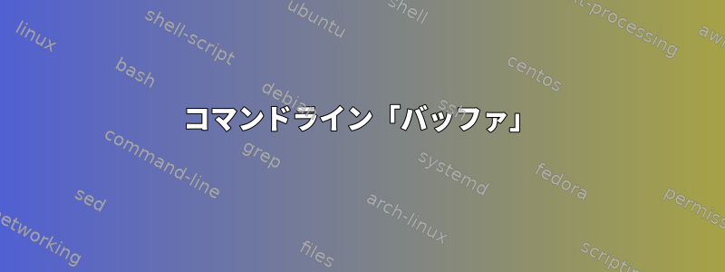 コマンドライン「バッファ」